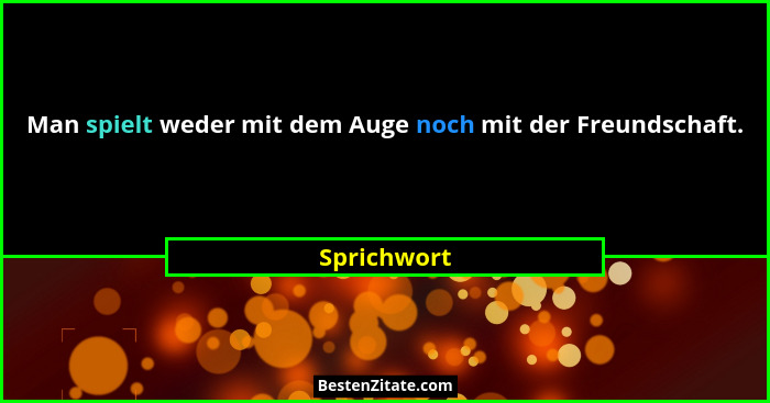 Man spielt weder mit dem Auge noch mit der Freundschaft.... - Sprichwort