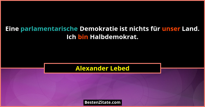 Eine parlamentarische Demokratie ist nichts für unser Land. Ich bin Halbdemokrat.... - Alexander Lebed