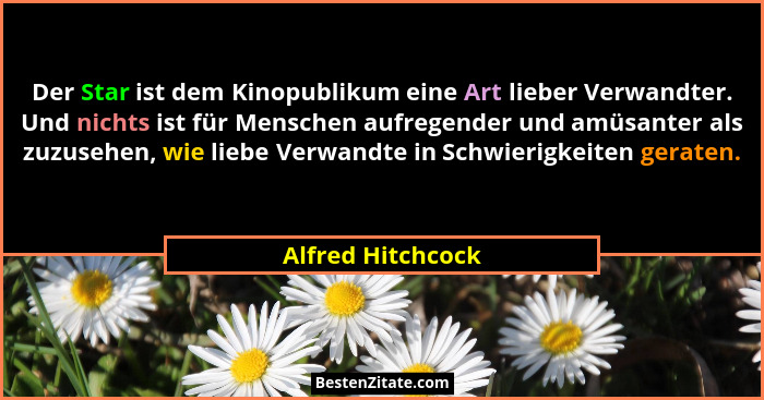 Der Star ist dem Kinopublikum eine Art lieber Verwandter. Und nichts ist für Menschen aufregender und amüsanter als zuzusehen, wie... - Alfred Hitchcock