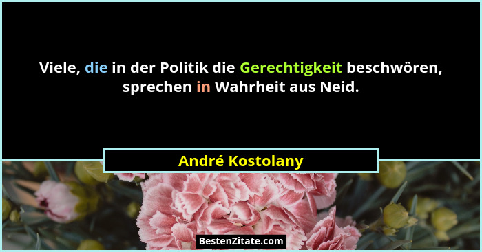Viele, die in der Politik die Gerechtigkeit beschwören, sprechen in Wahrheit aus Neid.... - André Kostolany