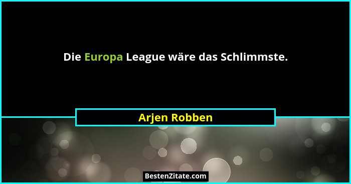 Die Europa League wäre das Schlimmste.... - Arjen Robben