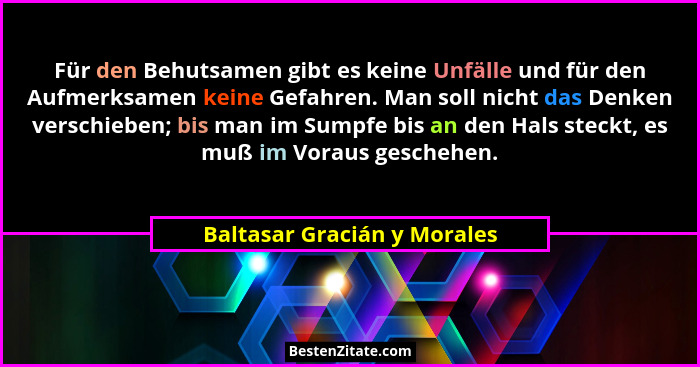 Für den Behutsamen gibt es keine Unfälle und für den Aufmerksamen keine Gefahren. Man soll nicht das Denken verschieben;... - Baltasar Gracián y Morales