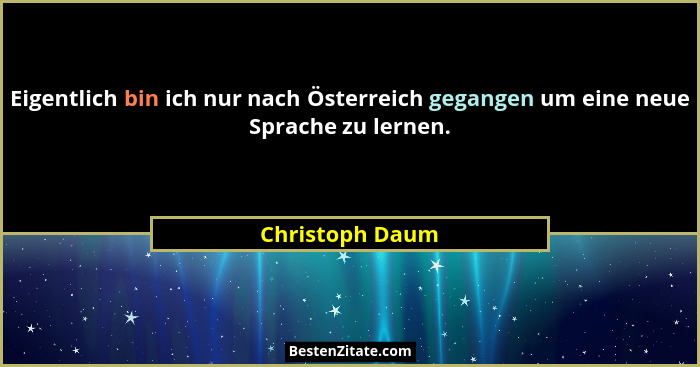 Eigentlich bin ich nur nach Österreich gegangen um eine neue Sprache zu lernen.... - Christoph Daum