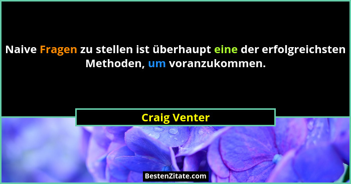Naive Fragen zu stellen ist überhaupt eine der erfolgreichsten Methoden, um voranzukommen.... - Craig Venter