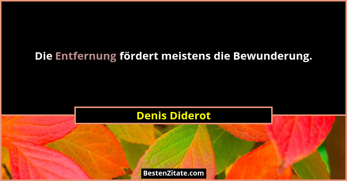 Die Entfernung fördert meistens die Bewunderung.... - Denis Diderot