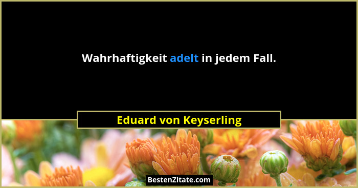 Wahrhaftigkeit adelt in jedem Fall.... - Eduard von Keyserling