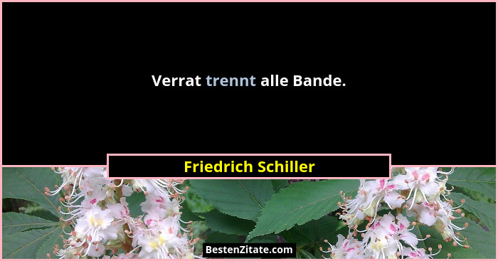 Verrat trennt alle Bande.... - Friedrich Schiller