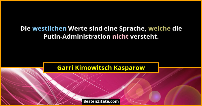 Die westlichen Werte sind eine Sprache, welche die Putin-Administration nicht versteht.... - Garri Kimowitsch Kasparow