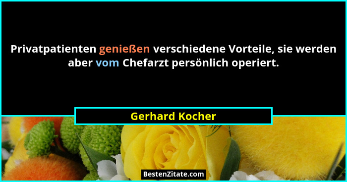 Privatpatienten genießen verschiedene Vorteile, sie werden aber vom Chefarzt persönlich operiert.... - Gerhard Kocher