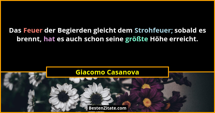 Das Feuer der Begierden gleicht dem Strohfeuer; sobald es brennt, hat es auch schon seine größte Höhe erreicht.... - Giacomo Casanova