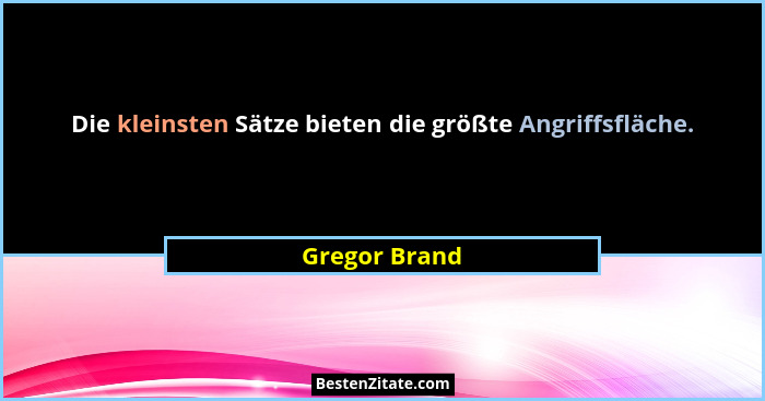 Die kleinsten Sätze bieten die größte Angriffsfläche.... - Gregor Brand