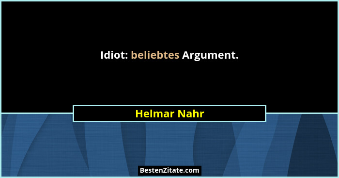 Idiot: beliebtes Argument.... - Helmar Nahr