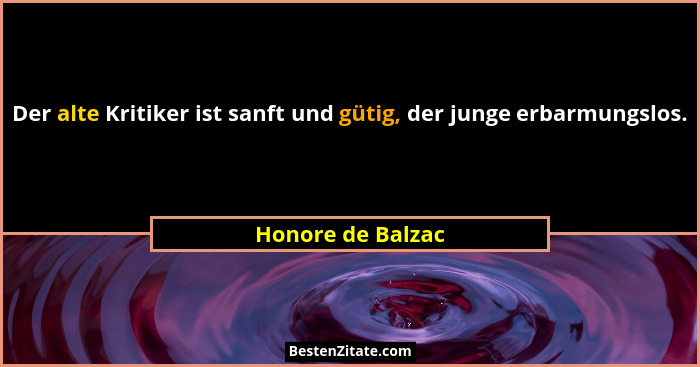 Der alte Kritiker ist sanft und gütig, der junge erbarmungslos.... - Honore de Balzac