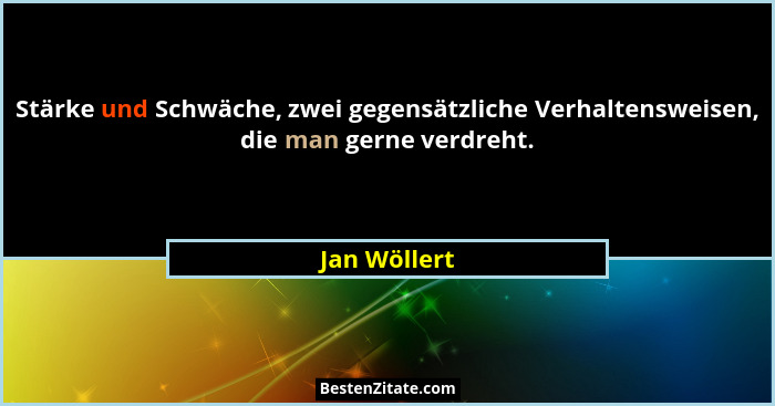 Stärke und Schwäche, zwei gegensätzliche Verhaltensweisen, die man gerne verdreht.... - Jan Wöllert