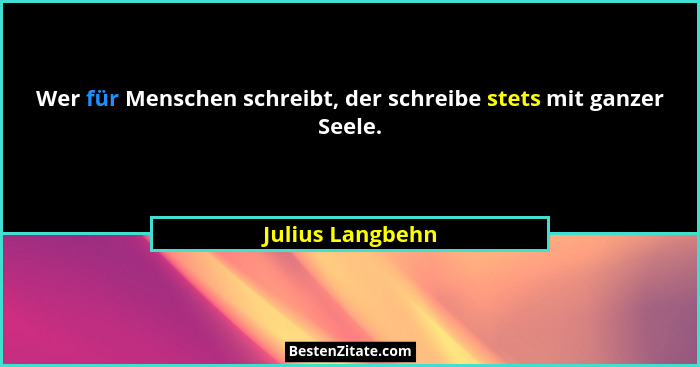 Wer für Menschen schreibt, der schreibe stets mit ganzer Seele.... - Julius Langbehn