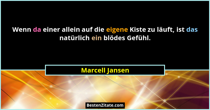 Wenn da einer allein auf die eigene Kiste zu läuft, ist das natürlich ein blödes Gefühl.... - Marcell Jansen