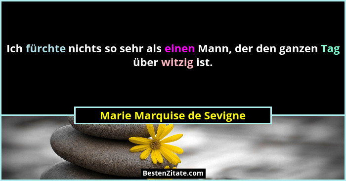 Ich fürchte nichts so sehr als einen Mann, der den ganzen Tag über witzig ist.... - Marie Marquise de Sevigne