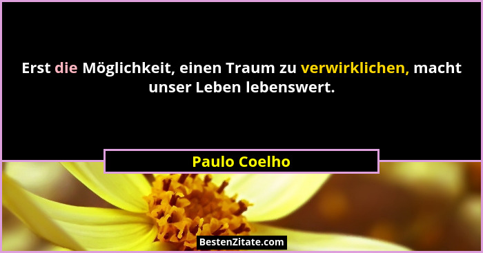 Erst die Möglichkeit, einen Traum zu verwirklichen, macht unser Leben lebenswert.... - Paulo Coelho