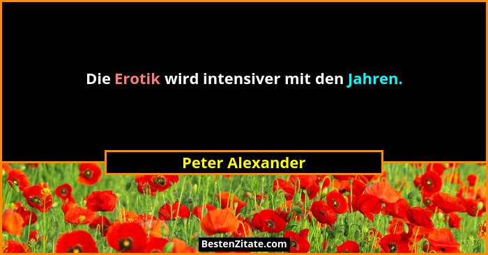 Die Erotik wird intensiver mit den Jahren.... - Peter Alexander