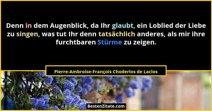 Denn in dem Augenblick, da Ihr glaubt, ein Loblied der Liebe zu singen, was tut Ihr denn tatsächlich an... - Pierre-Ambroise-François Choderlos de Laclos