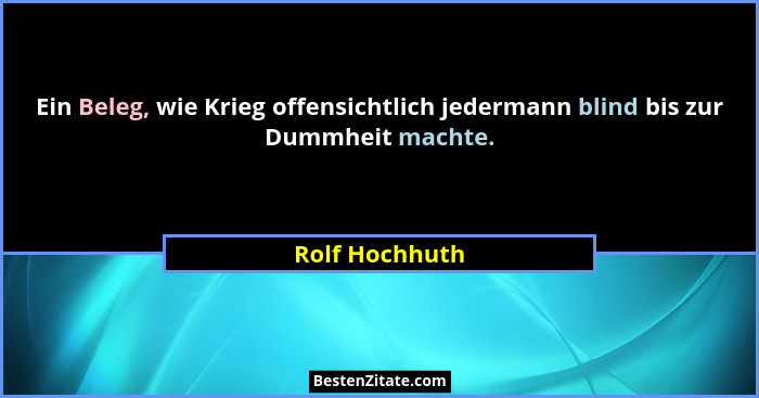 Ein Beleg, wie Krieg offensichtlich jedermann blind bis zur Dummheit machte.... - Rolf Hochhuth