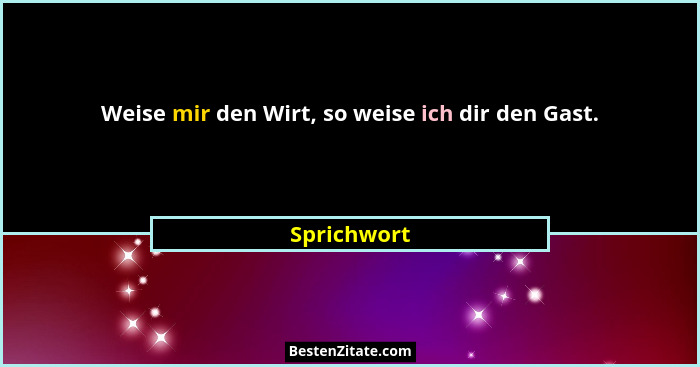 Weise mir den Wirt, so weise ich dir den Gast.... - Sprichwort