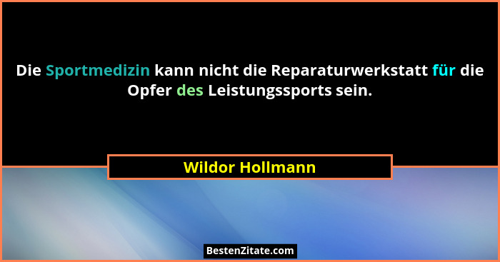 Die Sportmedizin kann nicht die Reparaturwerkstatt für die Opfer des Leistungssports sein.... - Wildor Hollmann