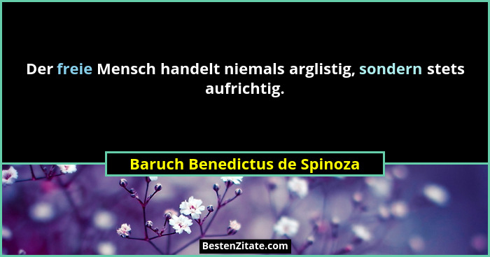 Der freie Mensch handelt niemals arglistig, sondern stets aufrichtig.... - Baruch Benedictus de Spinoza