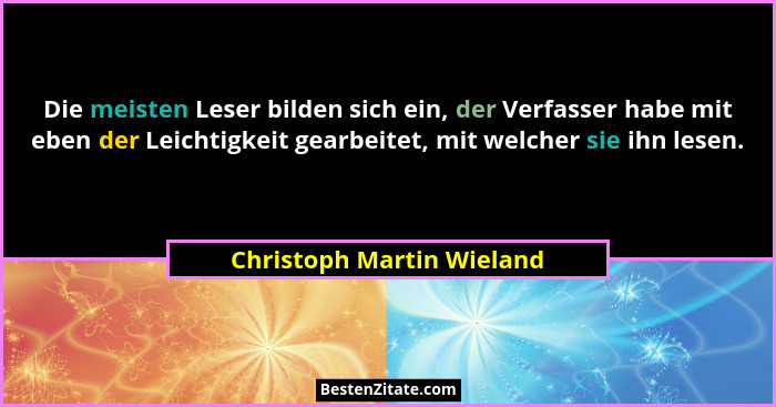 Die meisten Leser bilden sich ein, der Verfasser habe mit eben der Leichtigkeit gearbeitet, mit welcher sie ihn lesen.... - Christoph Martin Wieland