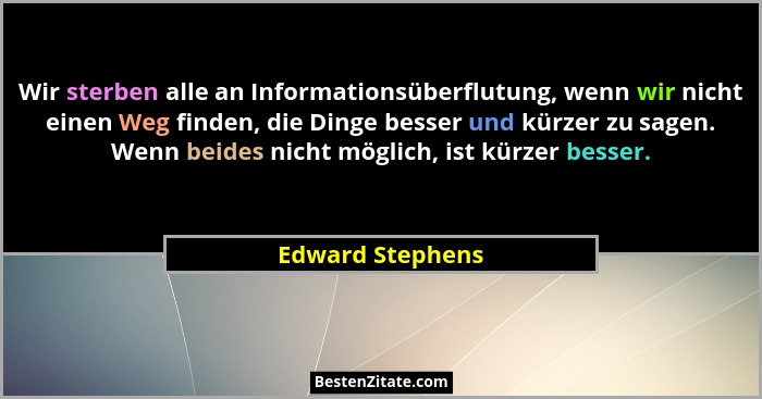 Wir sterben alle an Informationsüberflutung, wenn wir nicht einen Weg finden, die Dinge besser und kürzer zu sagen. Wenn beides nich... - Edward Stephens