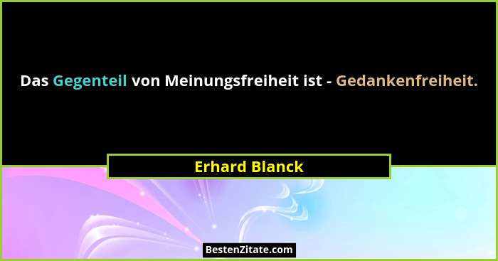 Das Gegenteil von Meinungsfreiheit ist - Gedankenfreiheit.... - Erhard Blanck