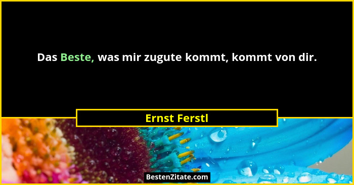 Das Beste, was mir zugute kommt, kommt von dir.... - Ernst Ferstl