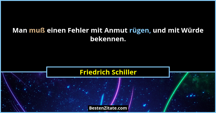 Man muß einen Fehler mit Anmut rügen, und mit Würde bekennen.... - Friedrich Schiller