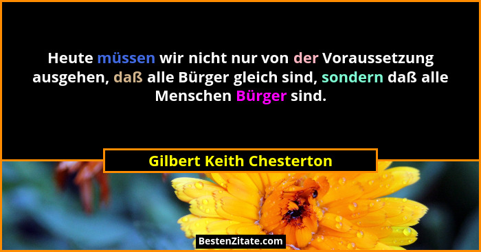 Heute müssen wir nicht nur von der Voraussetzung ausgehen, daß alle Bürger gleich sind, sondern daß alle Menschen Bürger si... - Gilbert Keith Chesterton