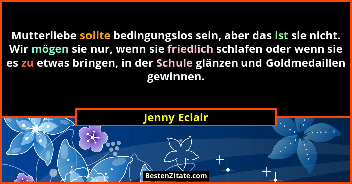 Mutterliebe sollte bedingungslos sein, aber das ist sie nicht. Wir mögen sie nur, wenn sie friedlich schlafen oder wenn sie es zu etwas... - Jenny Eclair