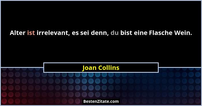Alter ist irrelevant, es sei denn, du bist eine Flasche Wein.... - Joan Collins