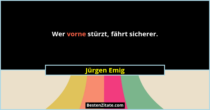 Wer vorne stürzt, fährt sicherer.... - Jürgen Emig