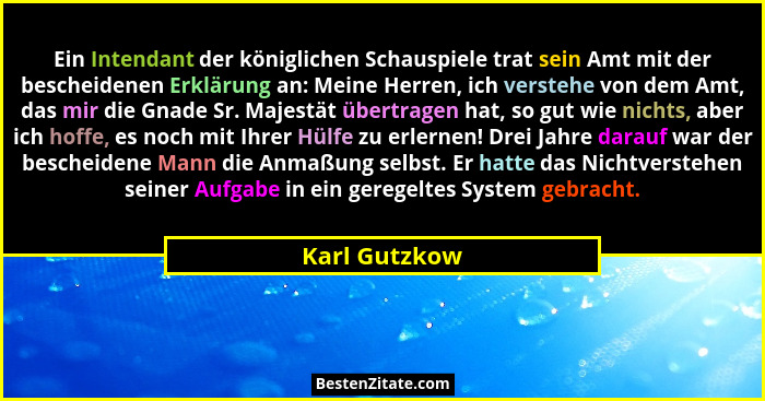 Ein Intendant der königlichen Schauspiele trat sein Amt mit der bescheidenen Erklärung an: Meine Herren, ich verstehe von dem Amt, das... - Karl Gutzkow