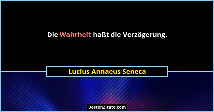 Die Wahrheit haßt die Verzögerung.... - Lucius Annaeus Seneca