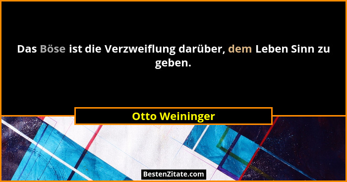 Das Böse ist die Verzweiflung darüber, dem Leben Sinn zu geben.... - Otto Weininger