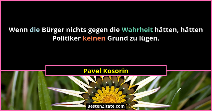Wenn die Bürger nichts gegen die Wahrheit hätten, hätten Politiker keinen Grund zu lügen.... - Pavel Kosorin