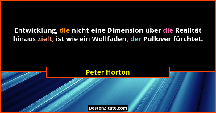 Entwicklung, die nicht eine Dimension über die Realität hinaus zielt, ist wie ein Wollfaden, der Pullover fürchtet.... - Peter Horton