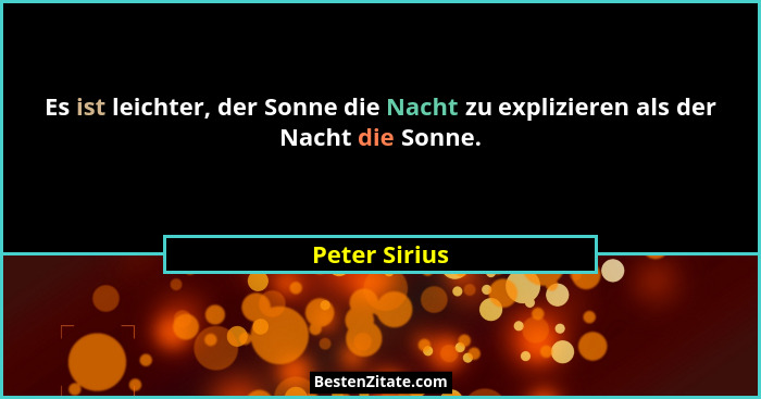 Es ist leichter, der Sonne die Nacht zu explizieren als der Nacht die Sonne.... - Peter Sirius