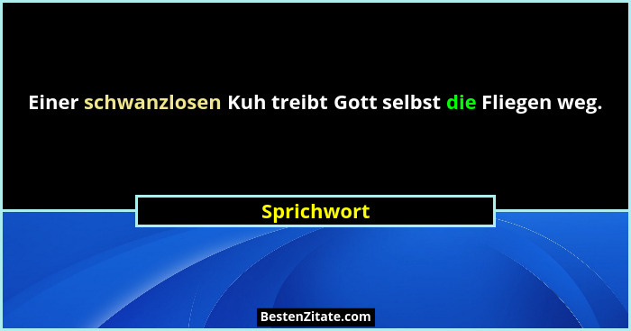 Einer schwanzlosen Kuh treibt Gott selbst die Fliegen weg.... - Sprichwort