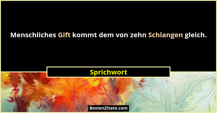 Menschliches Gift kommt dem von zehn Schlangen gleich.... - Sprichwort