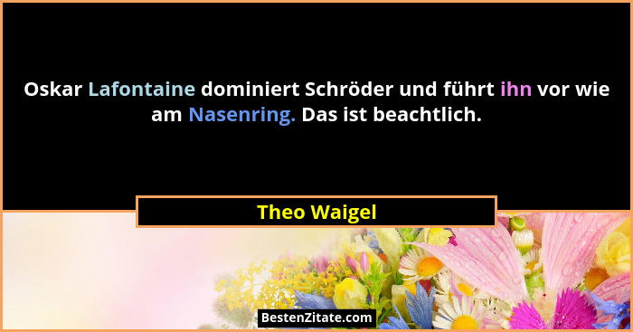 Oskar Lafontaine dominiert Schröder und führt ihn vor wie am Nasenring. Das ist beachtlich.... - Theo Waigel