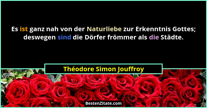 Es ist ganz nah von der Naturliebe zur Erkenntnis Gottes; deswegen sind die Dörfer frömmer als die Städte.... - Théodore Simon Jouffroy