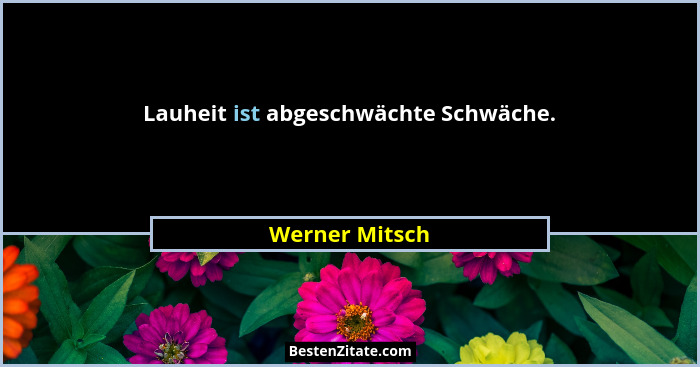 Lauheit ist abgeschwächte Schwäche.... - Werner Mitsch