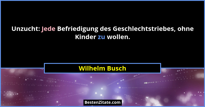 Unzucht: Jede Befriedigung des Geschlechtstriebes, ohne Kinder zu wollen.... - Wilhelm Busch