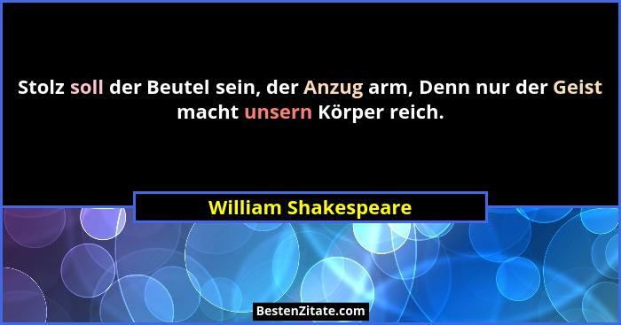 Stolz soll der Beutel sein, der Anzug arm, Denn nur der Geist macht unsern Körper reich.... - William Shakespeare